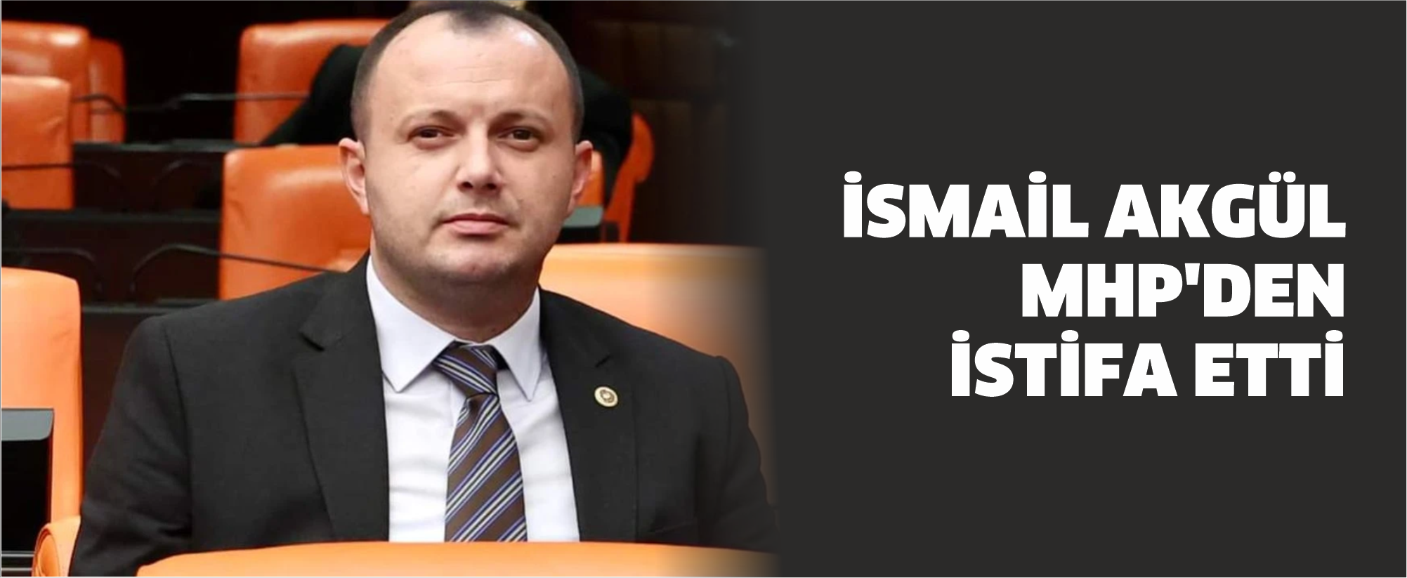 İSMAİL AKGÜL MHP'DEN İSTİFA ETTİ