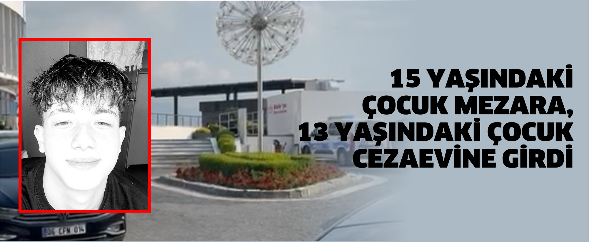 15 yaşındaki çocuk mezara, 13 yaşındaki çocuk cezaevine girdi