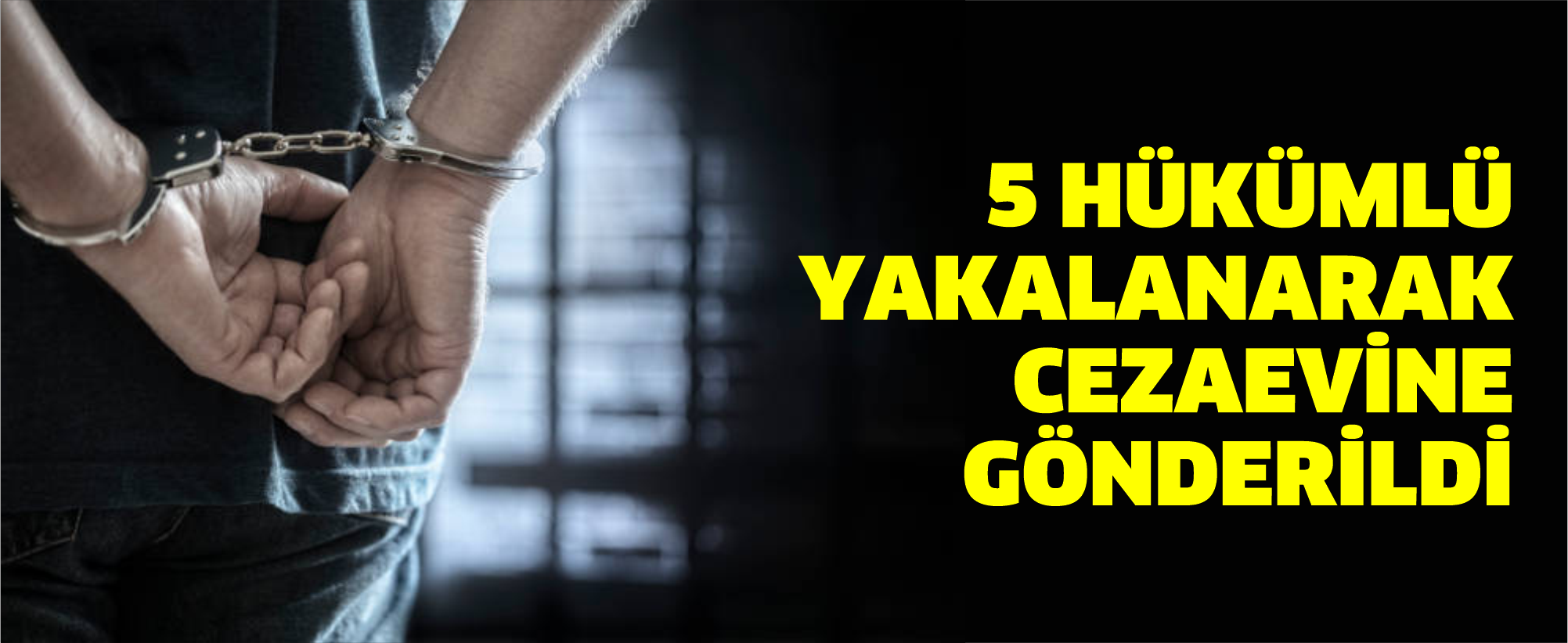 5 Hükümlü Yakalanarak Cezaevine Gönderildi