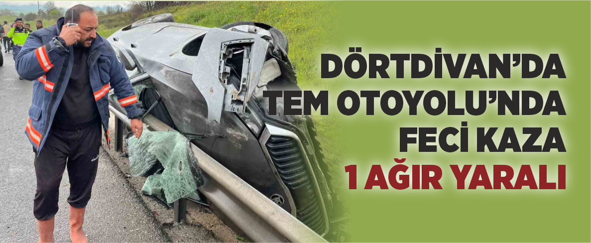 Dörtdivan’da TEM Otoyolu’nda Feci Kaza: 1 Ağır Yaralı
