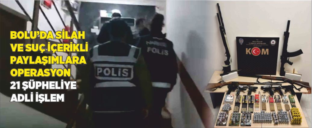Bolu’da silah ve suç içerikli paylaşımlara operasyon: 21 şüpheliye adli işlem