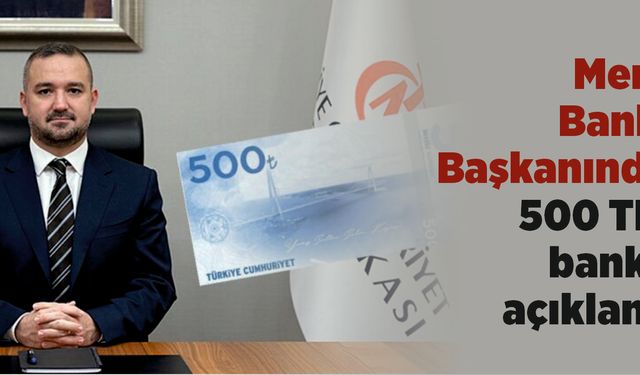 Merkez Bankası Başkanından 500 TL’lik banknot açıklaması