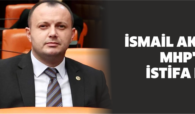 İSMAİL AKGÜL MHP'DEN İSTİFA ETTİ