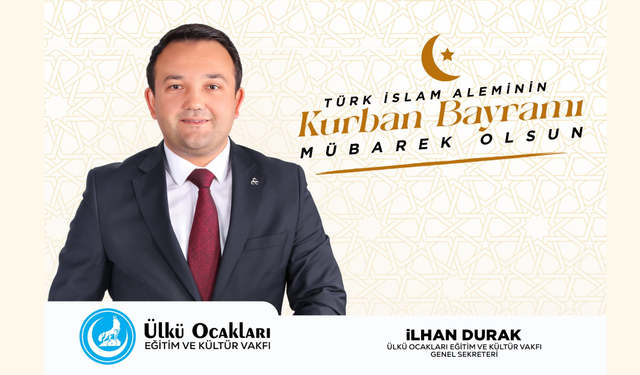 ÜLKÜ OCAKLARI EĞİTİM VE KÜLTÜR VAKFI GENEL SEKRETERİ İLHAN DURAK,KURBAN BAYRAMI KUTLAMA MESAJI