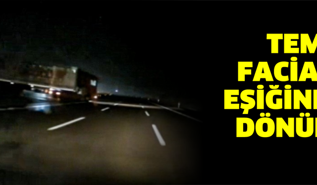 TEM’de facianın eşiğinden dönüldü