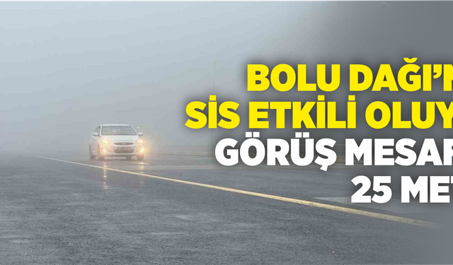 Bolu Dağı’nda sis etkili oluyor: Görüş mesafesi 25 metre