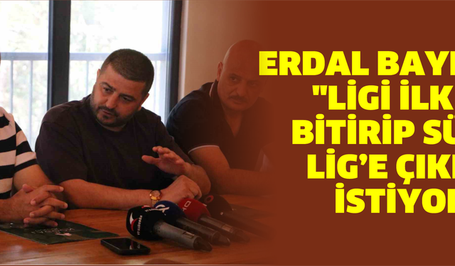 Erdal Bayrak: "Ligi ilk 3’te bitirip Süper Lig’e çıkmak istiyoruz"