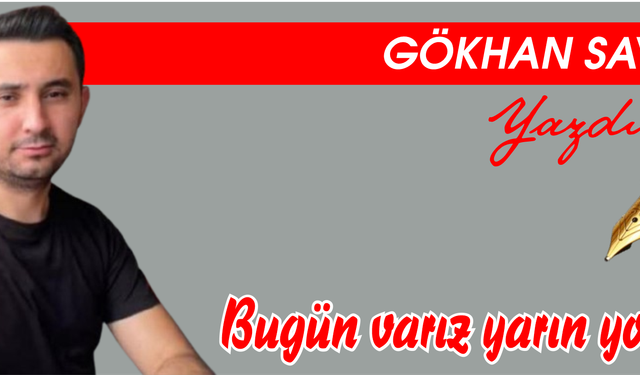 Bugün varız yarın yokuz?