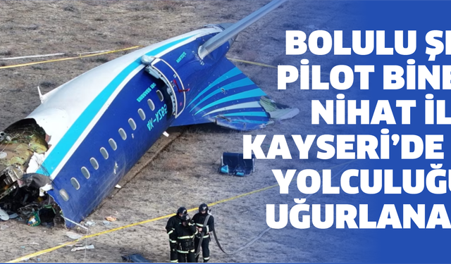 BOLULU ŞEHİT PİLOT BİNBAŞI NİHAT İLGEN KAYSERİ’DE SON YOLCULUĞUNA UĞURLANACAK
