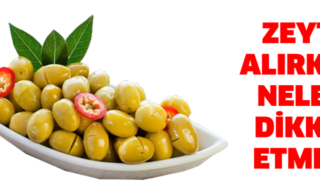Zeytin alırken nelere dikkat etmeli!