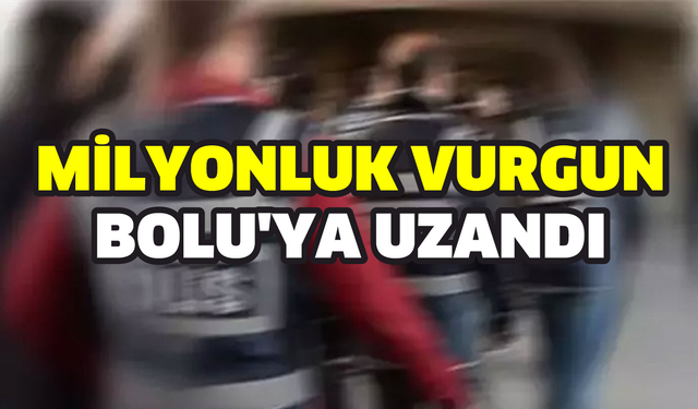 120 milyonluk vurgun Bolu'ya uzandı