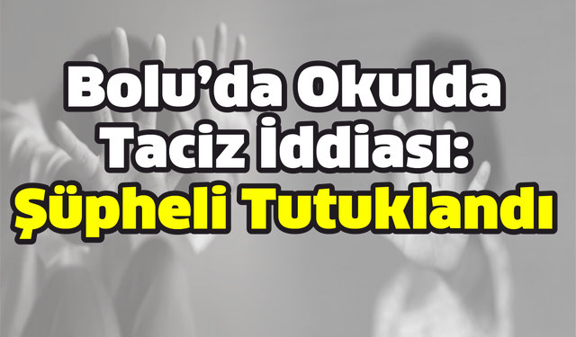 Bolu’da Okulda Taciz İddiası: Şüpheli Tutuklandı