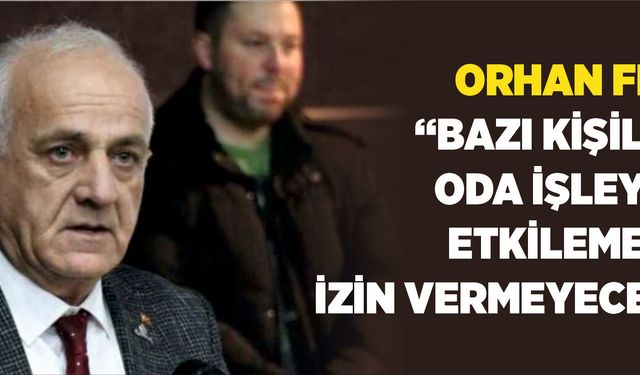 Orhan Fırat: “Bazı kişilerin oda işleyişini etkilemesine izin vermeyeceğiz”