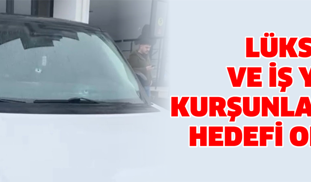 Lüks cip ve iş yeri kurşunların hedefi oldu