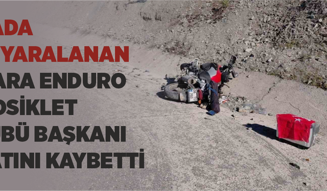 Kazada ağır yaralanan Ankara Enduro Motosiklet Kulübü Başkanı hayatını kaybetti