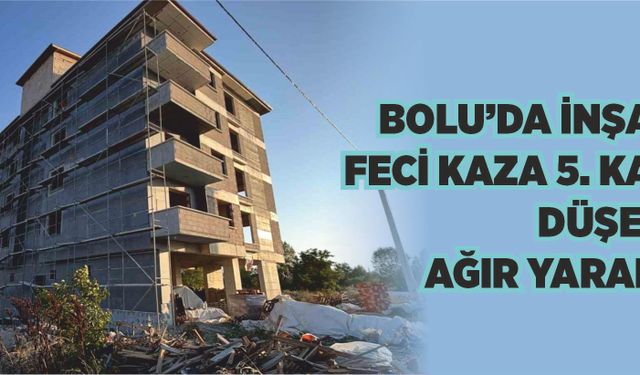 Bolu’da inşaatta feci kaza: 5. kattan düşen işçi ağır yaralandı