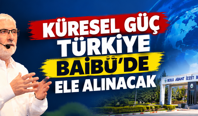KÜRESEL GÜÇ TÜRKİYE BAİBÜ’DE ELE ALINACAK